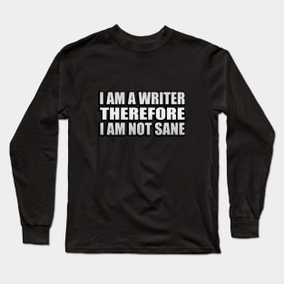 I am a writer, therefore, I am not sane Long Sleeve T-Shirt